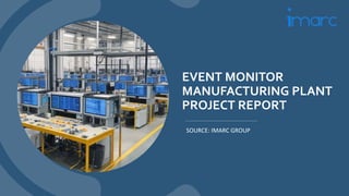 EVENT MONITOR
MANUFACTURING PLANT
PROJECT REPORT
SOURCE: IMARC GROUP
 