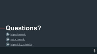 Questions?
https://minio.io
slack.minio.io
https://blog.minio.io/
 