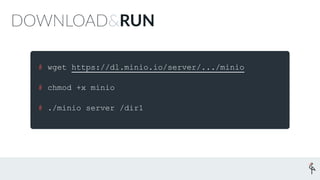 # wget https://dl.minio.io/server/.../minio
# chmod +x minio
# ./minio server /dir1
 