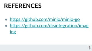 REFERENCES
● https://github.com/minio/minio-go
● https://github.com/disintegration/imag
ing
 
