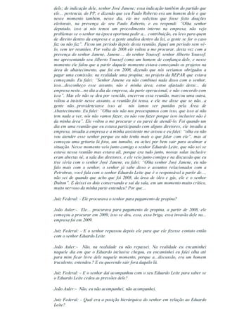 dele; de indicação dele, senhor José Janene; essa indicação também do partido que
ele... pertencia, do PP, e dizendo que seu Paulo Roberto era um homem dele e que
nesse  momento  também,  nesse  dia,  ele  me  solicitou  que  fosse  feito  doações
eleitorais,  na  presença  de  seu  Paulo  Roberto,  e  eu  respondi:  “Olha  senhor
deputado,  isso  ai  nós  temos  um  procedimento  interno  na  empresa,  não  vejo
problemas se o senhor na época oportuna pedir a... contribuição, eu levo para quem
de direito dentro da empresa e a gente analisa dentro da lei, a gente se for o caso
faz ou não faz”. Ficou um período depois desta reunião, fiquei um período sem vê­
lo, sem ter reuniões. Por volta de 2008 ele voltou a me procurar, desta vez com a
presença do senhor Janene, Janene..., do senhor Youssef; senhor Alberto Youssef;
me apresentando seu Alberto Youssef como um homem de confiança dele, e nesse
momento ele falou que a partir daquele momento estava começando os projetos na
área  de  abastecimento,  que  foi  em  2008,  dizendo  que  nós  seriamos  obrigados  a
pagar uma comissão; na realidade uma propina; no projeto da REPAR que estava
começando.  Eu  falei:  “Senhor  Janene  eu  não  combinei  nada  disso  com  o  senhor,
isso...desconheço  esse  assunto,  não  é  minha  área,  estou  afastado  deste...  da
empresa neste...no dia a dia da empresa, da parte operacional, e não concordo com
isso”. Mas ele não se deu por vencido, encerrou essa reunião, marcou uma outra,
voltou  a  insistir  nesse  assunto,  a  reunião  foi  tensa,  e  ele  me  disse  que  se  não...a
gente  não...providenciasse  isso  aí    nós  íamos  ser  punidos  pela  Área  de
Abastecimento. Eu falei: “Olha nós não nos preocupamos com isso, que isso aí não
tem nada a ver, nós não vamos fazer, eu não vou fazer porque isso inclusive não é
da minha área”. Ele voltou a me procurar e eu parei de atendê­lo. Foi quando um
dia em uma reunião que eu estava participando com alguns diretores, ele invadiu a
empresa, invadiu a empresa e a minha assistente me avisou e eu falei: “olha eu não
vou  atender  esse  senhor  porque  eu  não  tenho  mais  o  que  falar  com  ele”,  mas  ai
começou uma gritaria lá fora, um tumulto, eu achei por bem sair para acalmar a
situação. Nesse momento veio junto comigo o senhor Eduardo Leite, que não sei se
estava nessa reunião mas estava ali, porque era tudo junto, nossas salas inclusive
eram abertas né, a sala dos diretores, e ele veio junto comigo e na discussão que eu
tive séria com o senhor José Janene, eu falei: “Olha senhor José Janene, eu não
falo  mais  com  o  senhor,  o  senhor  já  sabe  disso  e  assuntos  relacionados  com  a
Petrobras, você fala com o senhor Eduardo Leite que é o responsável a partir de...,
não  sei  de  quando  que  acho  que  foi  2008,  da  área  de  óleo  e  gás,  ele  e  o  senhor
Dalton”. E deixei os dois conversando e saí da sala, em um momento muito crítico,
muito nervoso da minha parte entendeu? Por que...
Juiz Federal: ­ Ele procurava o senhor para pagamento de propina?
João  Auler:­    Ele...  procurava  para  pagamento  de  propina,  a  partir  de  2008,  ele
começou a procurar em 2009, isso se deu, essa, essa briga, essa invasão dele na...
empresa foi em 2009.
Juiz Federal: ­ E o senhor repassou depois ele para que ele fizesse contato então
com o senhor Eduardo Leite.
João  Auler:­    Não,  na  realidade  eu  não  repassei.  Na  realidade  eu  encaminhei
naquele  dia  em  que  o  Eduardo  inclusive  chegou,  eu  encaminhei  eu  falei  olha  até
para mim ficar livre dele naquele momento, porque a...discussão, era um homem
truculento, entendeu ? E eu querendo sair fora daquilo lá.
Juiz Federal: ­ E o senhor daí acompanhou com o seu Eduardo Leite para saber se
o Eduardo Leite cedeu as pressões dele?
João Auler:­  Não, eu não acompanhei, não acompanhei.
Juiz Federal: ­ Qual era a posição hierárquica do senhor em relação ao Eduardo
Leite?
 