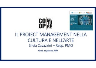 IL PROJECT MANAGEMENT NELLA
CULTURA E NELL’ARTE
Silvia Cavazzini – Resp. PMO
Roma, 15 gennaio 2020
 