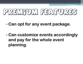 PREMIUM FEATURESPREMIUM FEATURES
• Can opt for any event package.
• Can customize events accordingly
and pay for the whole event
planning.
 