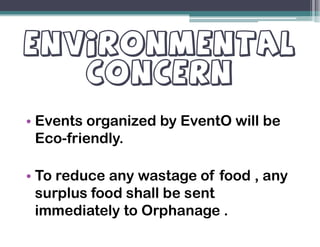 • Events organized by EventO will be• Events organized by EventO will be
Eco-friendly.
• To reduce any wastage of food , any
surplus food shall be sent
immediately to Orphanage .
 