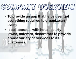 COMPANY OVERVIEWCOMPANY OVERVIEW
• To provide an app that helps user get
everything required to organize an
event
• It collaborates with hotels ,party• It collaborates with hotels ,party
lawns, caterers, decorators to provide
a wide variety of services to its
customers.
 