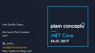 24.01.2017
.NET Core
Unai Zorrilla Castro
Dev Lead, Plain Concepts
MVP
@_unaizc_
unai@plainconcpts.com
http://geeks.ms/blogs/unai
 