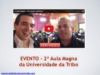 EVENTO - 2ª Aula Magna
da Universidade da Tribo
www.rendimentocomvida.com
VER VIDEO
 