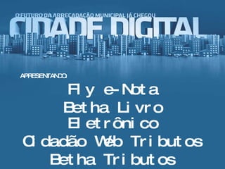 APRESENTANDO: Fly e-Nota Betha Livro Eletrônico Cidadão Web Tributos Betha Tributos 