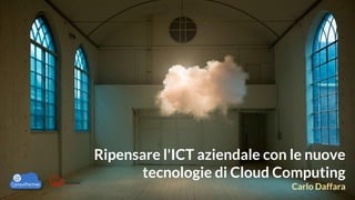 Ripensare l'ICT aziendale con le nuove
tecnologie di Cloud Computing
Carlo Daffara

 