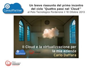 Un breve riassunto del primo incontro
del ciclo “Quattro passi nel 'Cloud'”
al Polo Tecnologico Pordenone il 18 Ottobre 2013

 