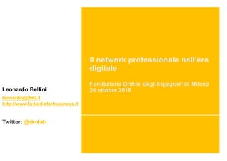 Il network professionale nell’era
digitale
Fondazione Ordine degli Ingegneri di Milano
26 ottobre 2018Leonardo Bellini
leonardo@dml.it
http://www.linkedinforbusiness.it
Twitter: @dmlab
 
