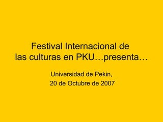 Festival Internacional de  las culturas en PKU…presenta… Universidad de Pekin, 20 de Octubre de 2007 