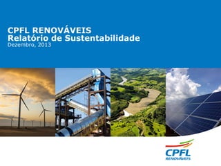 CPFL RENOVÁVEIS
Relatório de Sustentabilidade
Dezembro, 2013

 