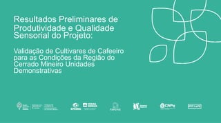 Validação de Cultivares de Cafeeiro
para as Condições da Região do
Cerrado Mineiro Unidades
Demonstrativas
Resultados Preliminares de
Produtividade e Qualidade
Sensorial do Projeto:
 