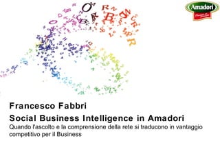 Francesco Fabbri
Social Business Intelligence in Amadori
Quando l'ascolto e la comprensione della rete si traducono in vantaggio
competitivo per il Business
 