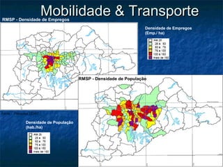 Mobilidade & TransporteMobilidade & TransporteRMSP - Densidade de Empregos
Fonte : Pesquisa OD/07
Densidade de População
(hab./ha)
RMSP - Densidade de População
Densidade de Empregos
(Emp./ ha)
 