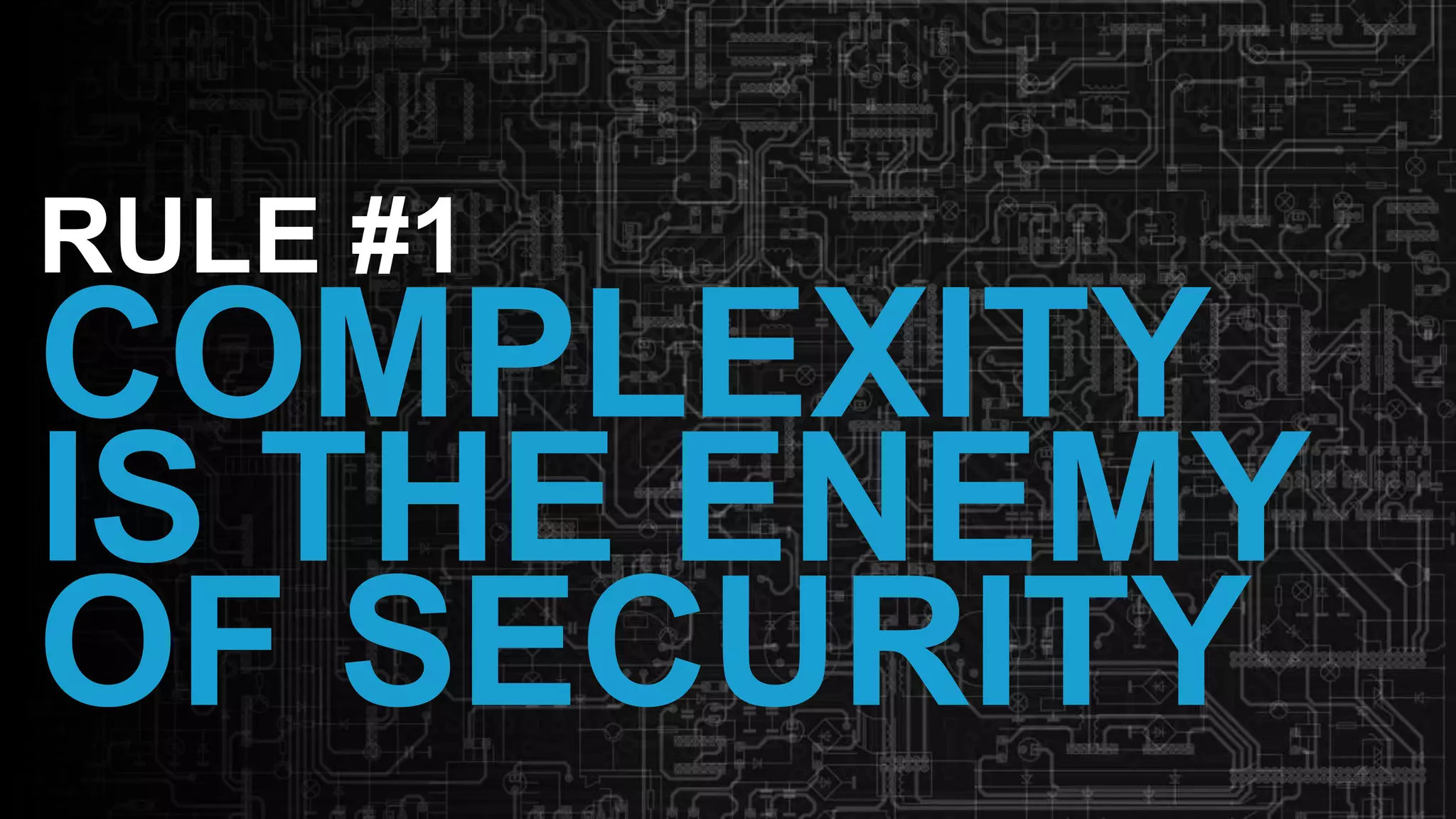 16
RULE #1
COMPLEXITY
IS THE ENEMY
OF SECURITY
 