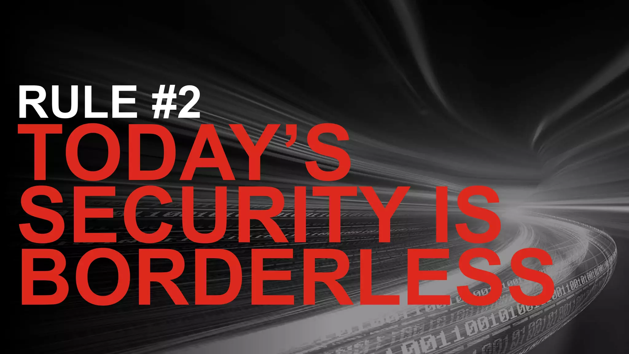 22
RULE #2
TODAY’S
SECURITY IS
BORDERLESS
 