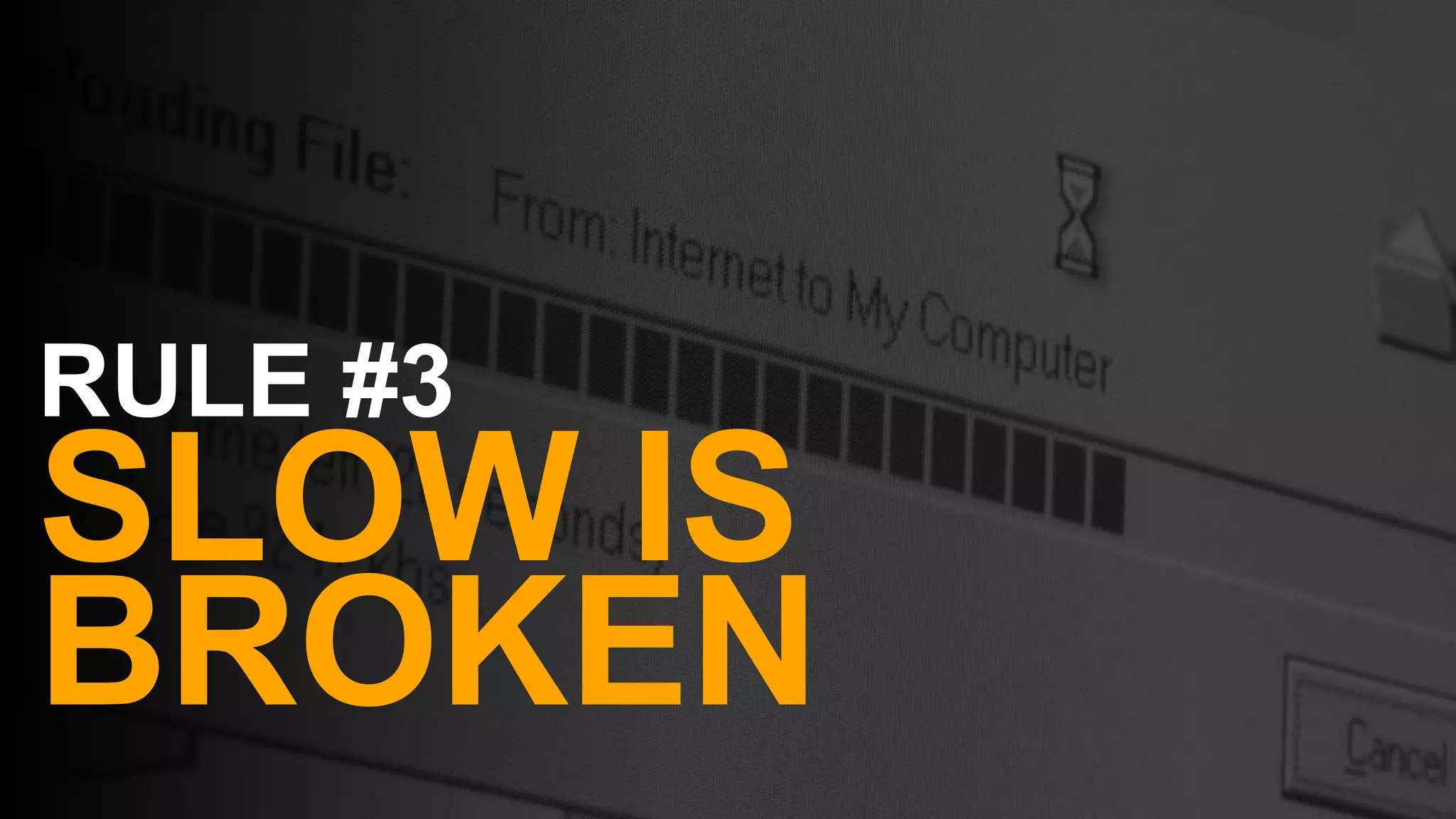 24
RULE #3
SLOW IS
BROKEN
 