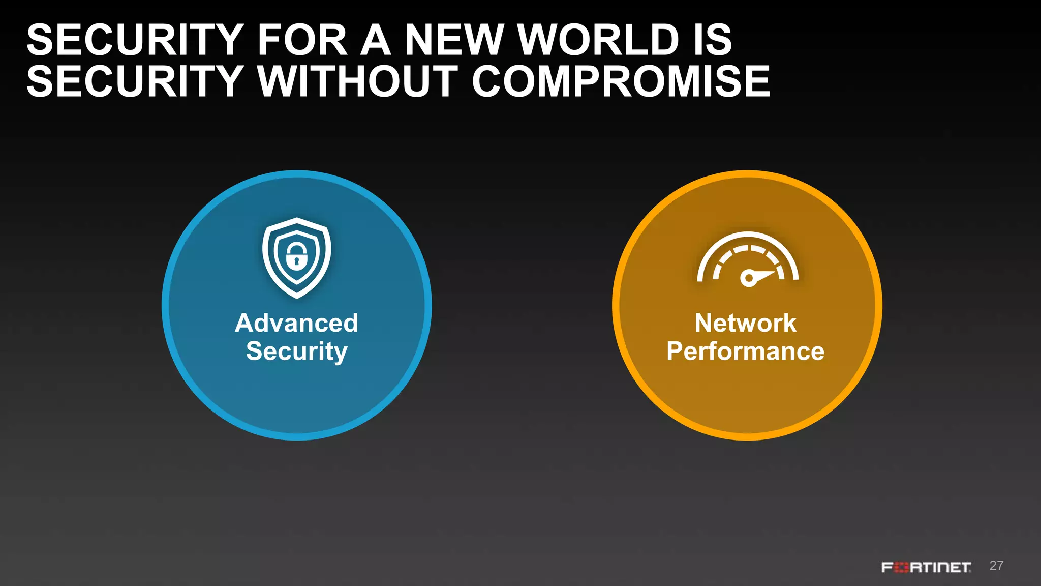 27
Advanced
Security
Network
Performance
SECURITY FOR A NEW WORLD IS
SECURITY WITHOUT COMPROMISE
 