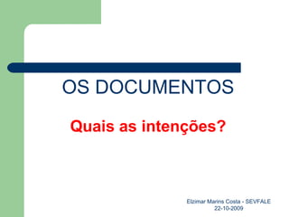 OS DOCUMENTOS Quais as intenções? Elzimar Marins Costa - SEVFALE 22-10-2009 