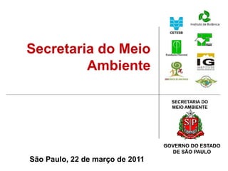 SECRETARIA DO
MEIO AMBIENTE
GOVERNO DO ESTADO
DE SÃO PAULO
São Paulo, 22 de março de 2011
Secretaria do Meio
Ambiente
 