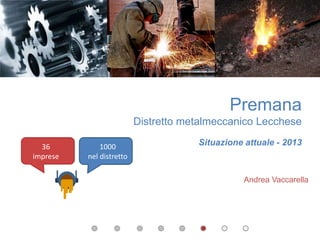 1000
nel distretto
36
imprese
Premana
Distretto metalmeccanico Lecchese
Situazione attuale - 2013
Andrea Vaccarella
 