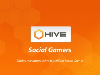 Dados relevantes sobre o perfil do Social Gamer
Social Gamers
 