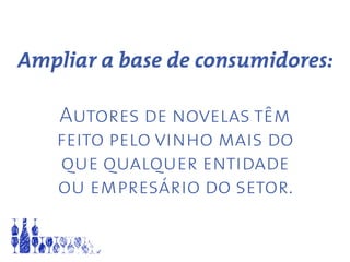 Ampliar a base de consumidores:
Autores de novelas têm
feito pelo vinho mais do
que qualquer entidade
ou empresário do setor.
 
