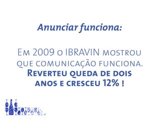 Anunciar funciona:
Em 2009 o IBRAVIN mostrou
que comunicação funciona.
Reverteu queda de dois
anos e cresceu 12% !
 