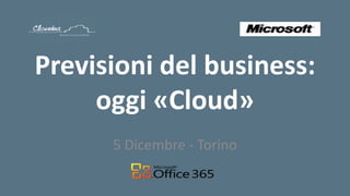Previsioni del business:
     oggi «Cloud»
      5 Dicembre - Torino
 