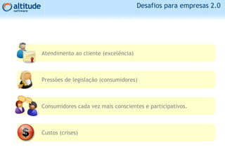 Atendimento ao cliente (excelência)
Pressões de legislação (consumidores)
Consumidores cada vez mais conscientes e participativos.
Custos (crises)
Desafios para empresas 2.0
 