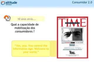 “Yes, you. You control the
Information Age. Welcome to
your world.”
Consumidor 2.0
10 anos atrás...
Qual a capacidade de
mobilização dos
consumidores ?
 
