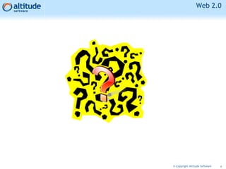 6© Copyright Altitude Software
Web 2.0
 
