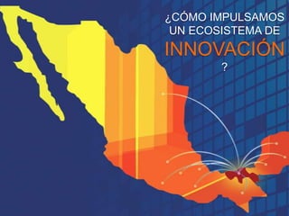 ¿CÓMO IMPULSAMOS
UN ECOSISTEMA DE

INNOVACIÓN
?

 