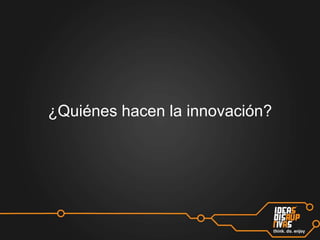 ¿Quiénes hacen la innovación?

 