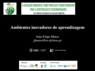 Ambientes inovadores de aprendizagem
João Filipe Matos
jfmatos@ie.ulisboa.pt
Lisboa, 6 a 8 de Março de 2020
 