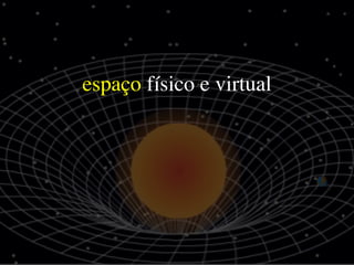 espaço físico e virtual
 