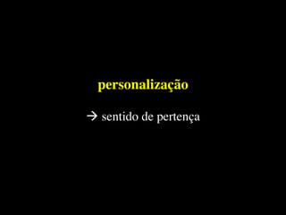 personalização
à sentido de pertença
 