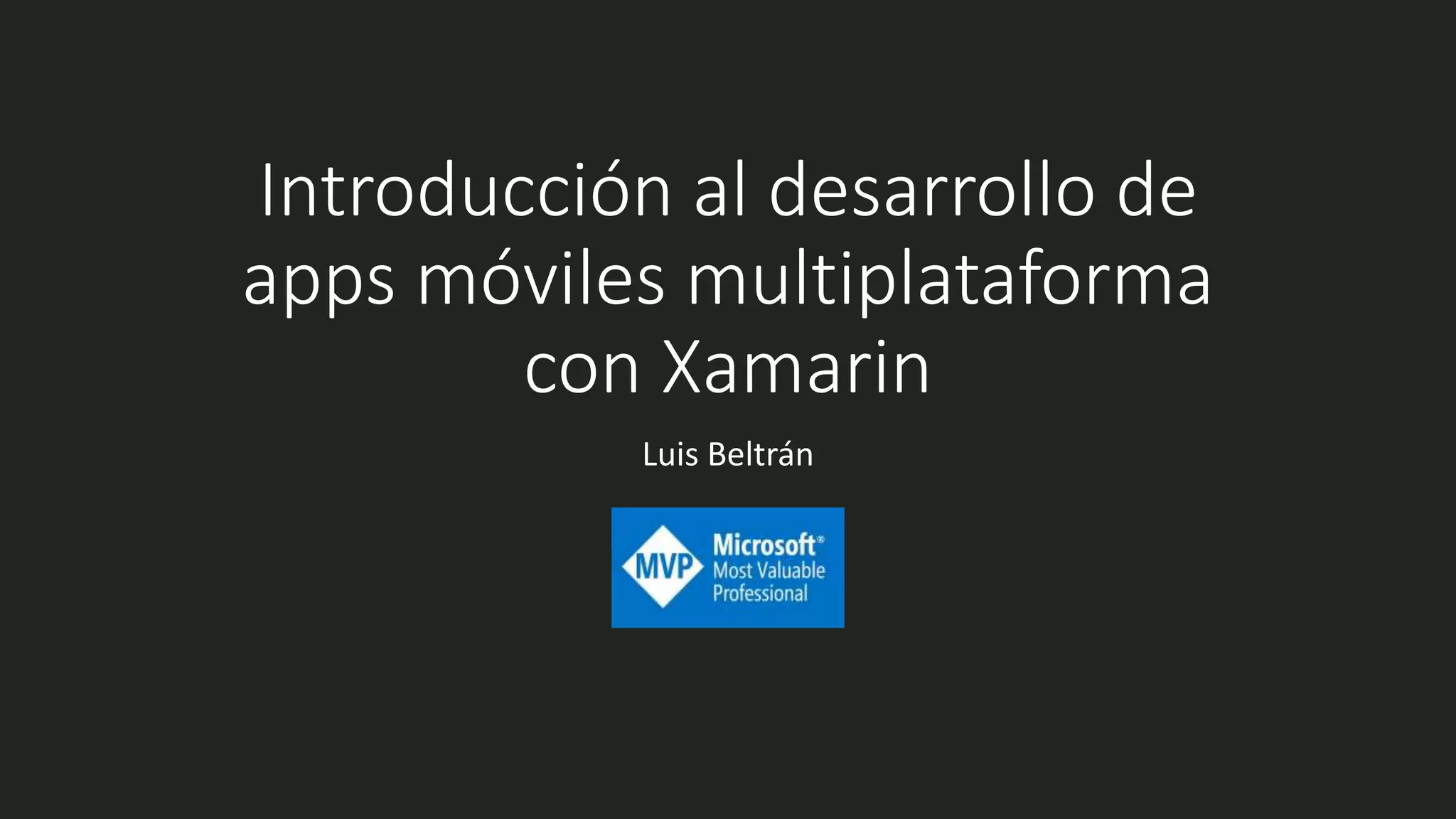 Introducción al desarrollo de
apps móviles multiplataforma
con Xamarin
Luis Beltrán
 