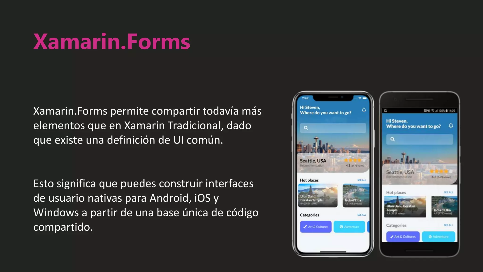 Xamarin.Forms
Xamarin.Forms permite compartir todavía más
elementos que en Xamarin Tradicional, dado
que existe una definición de UI común.
Esto significa que puedes construir interfaces
de usuario nativas para Android, iOS y
Windows a partir de una base única de código
compartido.
 