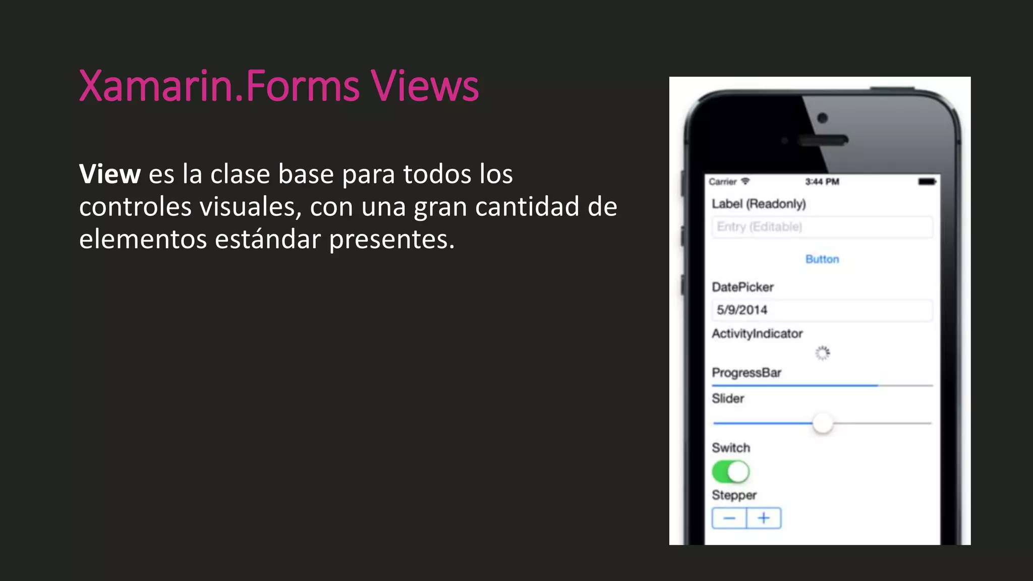 Xamarin.Forms Views
View es la clase base para todos los
controles visuales, con una gran cantidad de
elementos estándar presentes.
 