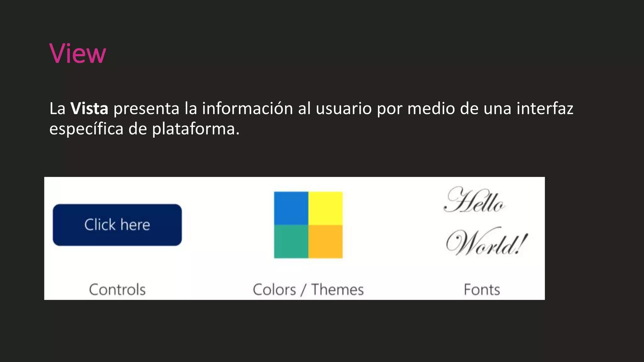View
La Vista presenta la información al usuario por medio de una interfaz
específica de plataforma.
 