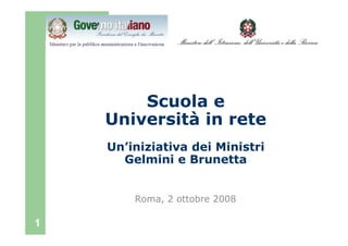 Scuola e
    Università in rete
    Un’iniziativa dei Ministri
      Gelmini e Brunetta


        Roma, 2 ottobre 2008

1
 