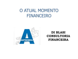 O ATUAL MOMENTO
   FINANCEIRO


             DI BLASI
          CONSULTORIA
           FINANCEIRA
 
