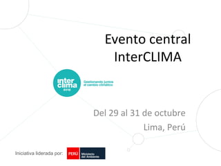 Evento central
                              InterCLIMA


                           Del 29 al 31 de octubre
                                        Lima, Perú

Iniciativa liderada por:
 