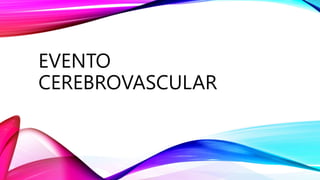 EVENTO
CEREBROVASCULAR
 