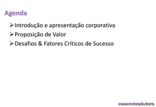 Agenda
Introdução e apresentação corporativa
Proposição de Valor
Desafios & Fatores Críticos de Sucesso
 