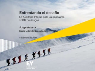Enfrentando el desafío 
La Auditoría Interna ante un panorama 
volátil de riesgos 
Jorge Acosta 
Socio Líder de Consultoría 
Setiembre de 2014 
 