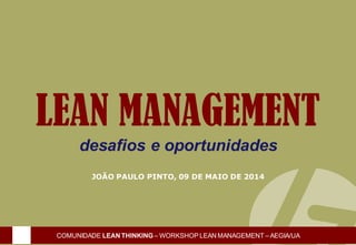 OPERAÇÕESLEAN
1 de 24
LEAN MANAGEMENT
desafios e oportunidades
JOÃO PAULO PINTO, 09 DE MAIO DE 2014
COMUNIDADE LEAN THINKING – WORKSHOP LEAN MANAGEMENT – AEGIA/UA
 